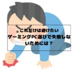 これだけは避けたい ゲーミングPC選びで失敗しないためには？