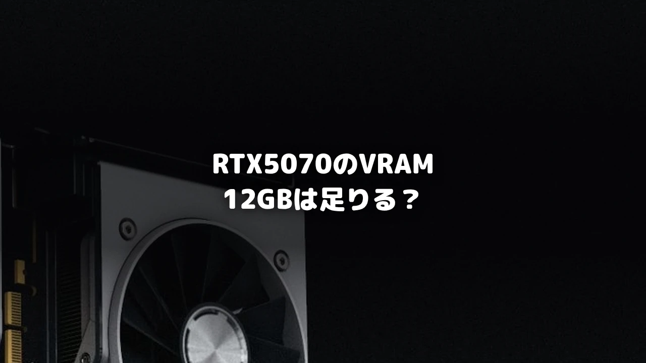 RTX5070のVRAM12GBは足りる？を示すアイキャッチ画像