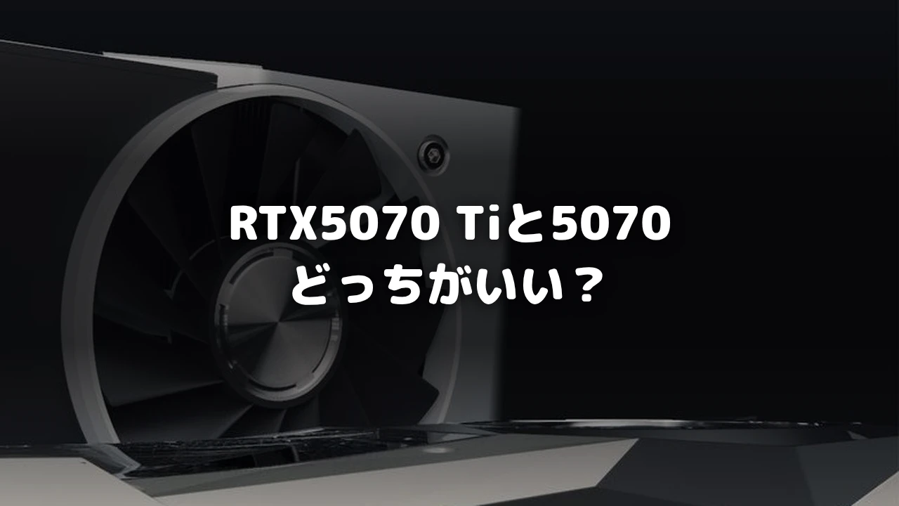 RTX5070 Tiと5070 どっちがいい？を示すアイキャッチ画像