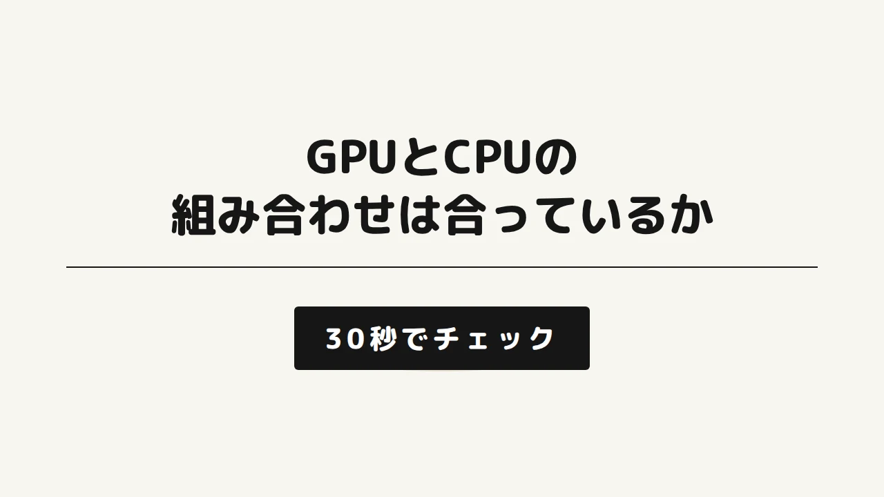 GPUとCPUの組み合わせは合っているか