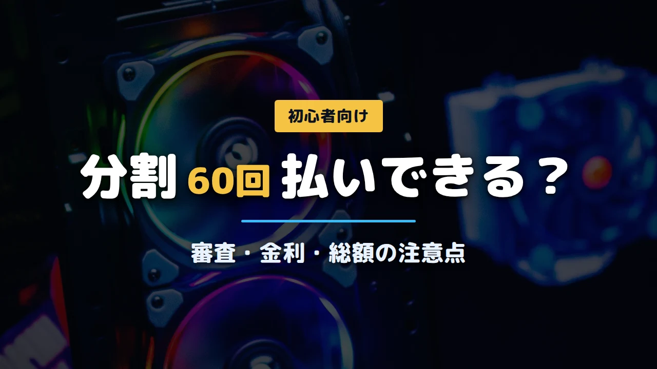 RGBファンが光るPC内部の写真に「分割60回払いできる？ 審査・金利・総額の注意点」と記載したアイキャッチ