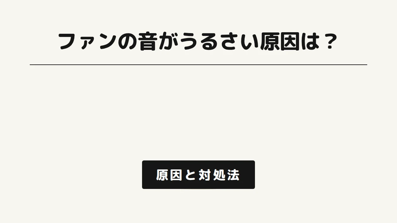 ファンがうるさい原因と対処法